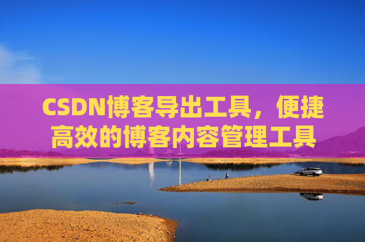 CSDN博客导出工具，便捷高效的博客内容管理工具